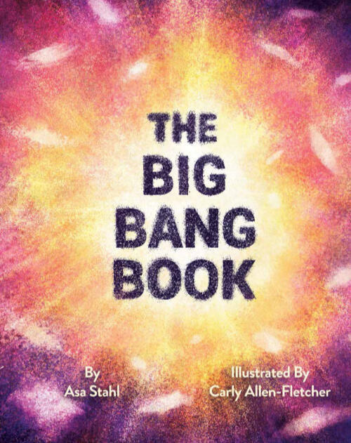 THE BIG BANG BOOK a non fiction picture book about the start of the Universe. Published by Creston Books. Written By Asa Stahl.